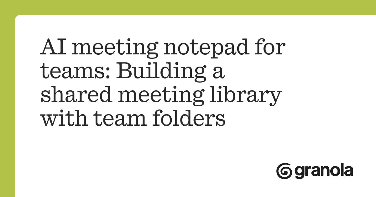 AI meeting notepad for teams: Building a shared meeting library with team folders