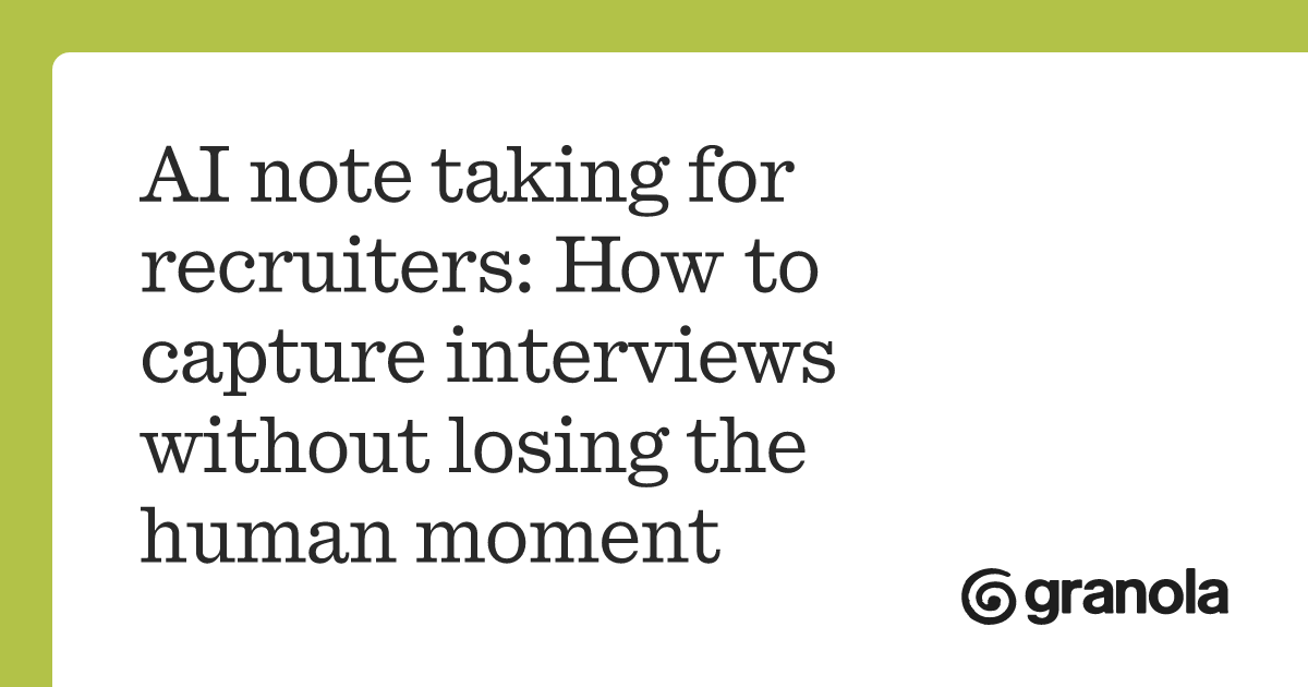 AI note taking for recruiters: How to capture interviews without losing the human moment