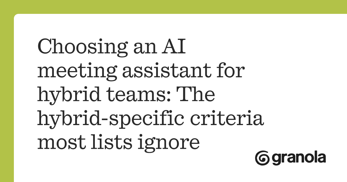 Choosing an AI meeting assistant for hybrid teams: The hybrid-specific criteria most lists ignore
