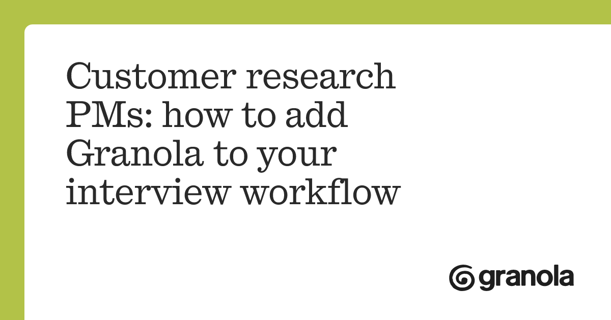 Customer research PMs: how to add Granola to your interview workflow ...