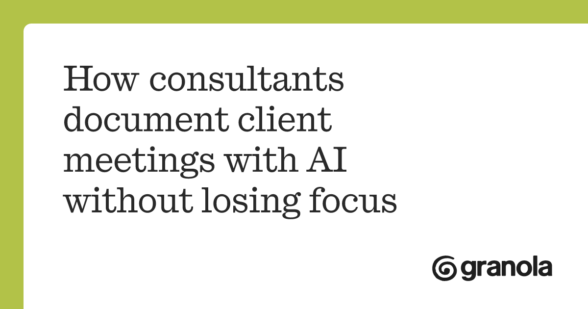How consultants document client meetings with AI without losing focus
