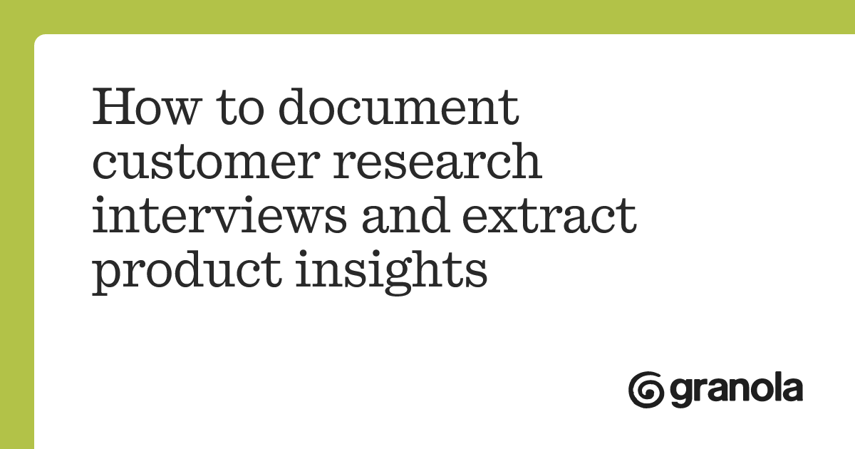 How to document customer research interviews and extract product ...