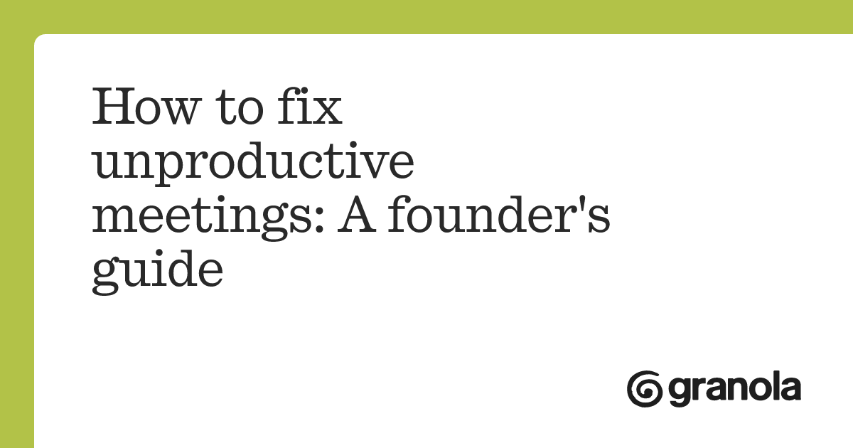 How to fix unproductive meetings: A founder's guide