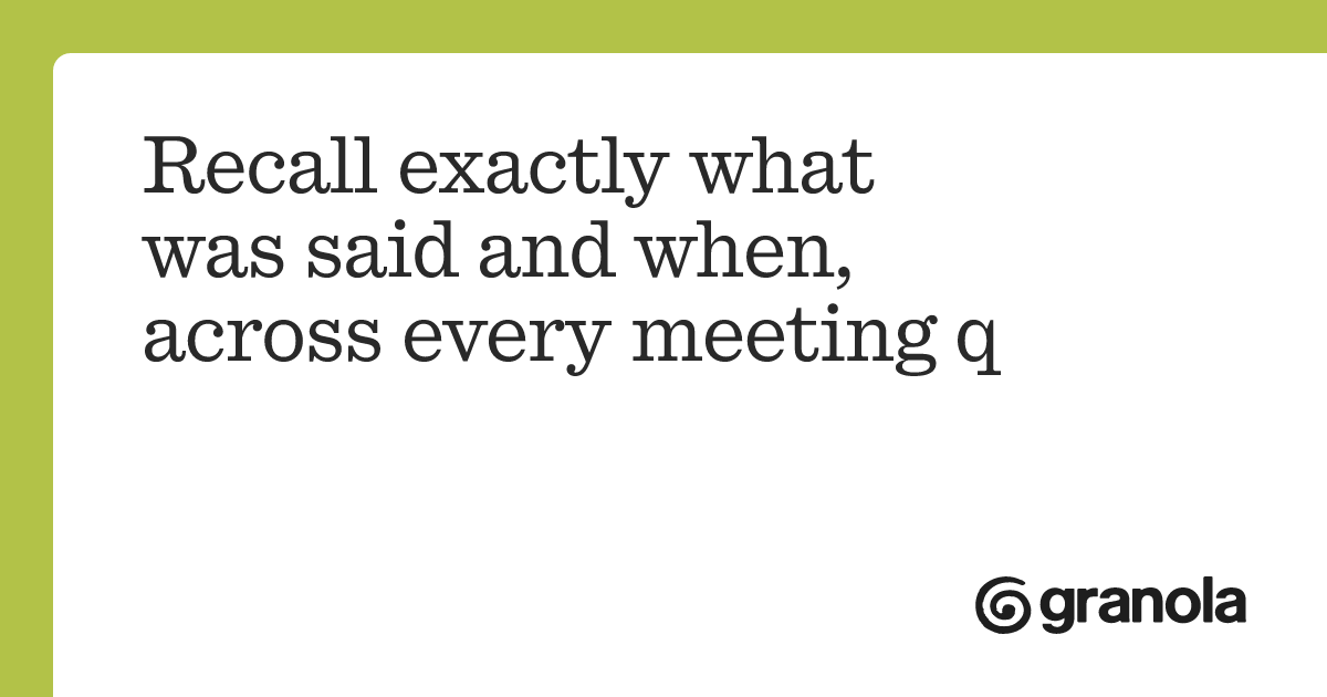 Recall exactly what was said and when, across every meeting q