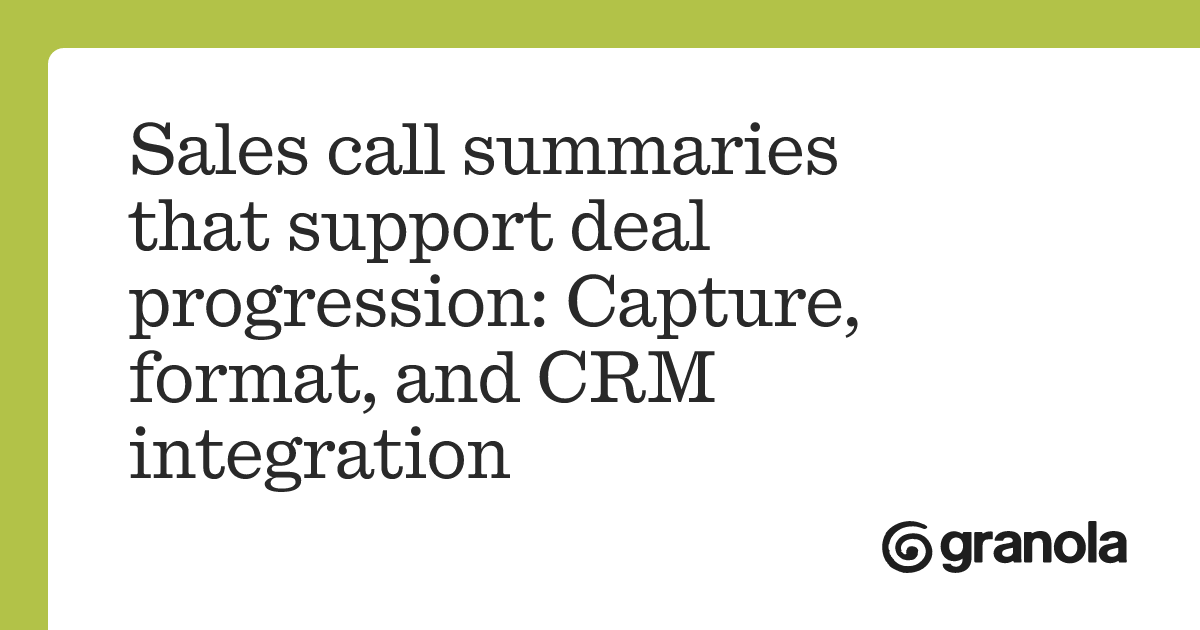 Sales call summaries that support deal progression: Capture, format ...